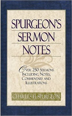 Spurgeon's Sermon Notes: Over 250 Sermons Including Notes, Commentary And Illustrations By C. H. Spurgeon